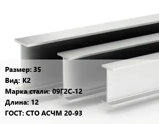 Двутавровая балка 35 К2 09Г2С-12 L=12 ГОСТ: СТО АСЧМ 20-93